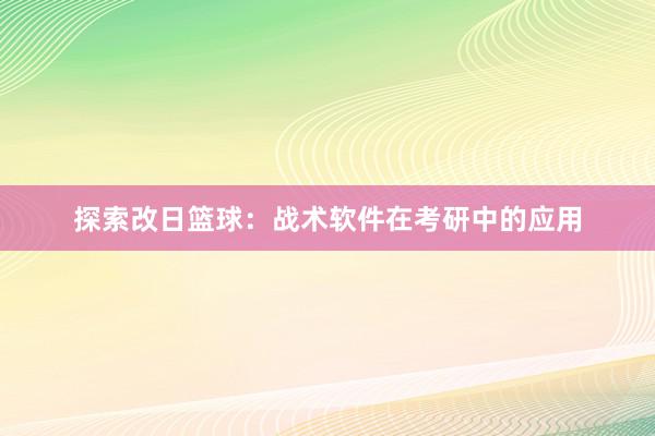 探索改日篮球：战术软件在考研中的应用